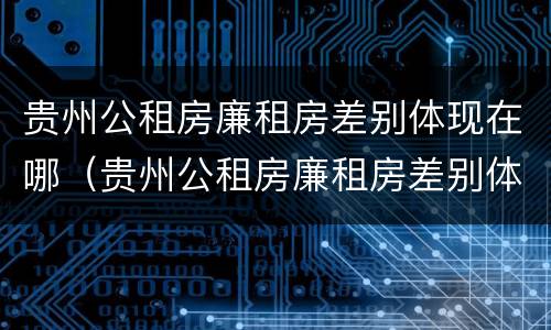 贵州公租房廉租房差别体现在哪（贵州公租房廉租房差别体现在哪些地方）