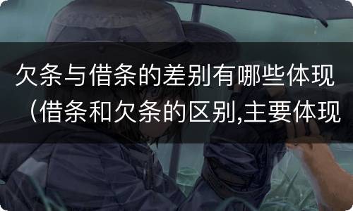 欠条与借条的差别有哪些体现（借条和欠条的区别,主要体现在哪些方面?）