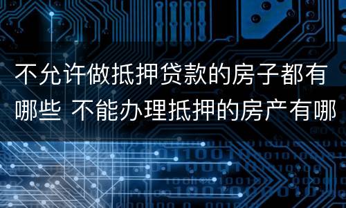 不允许做抵押贷款的房子都有哪些 不能办理抵押的房产有哪些
