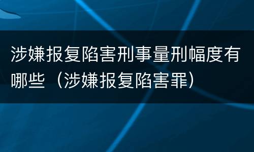 涉嫌报复陷害刑事量刑幅度有哪些（涉嫌报复陷害罪）