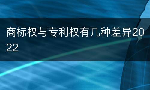 商标权与专利权有几种差异2022