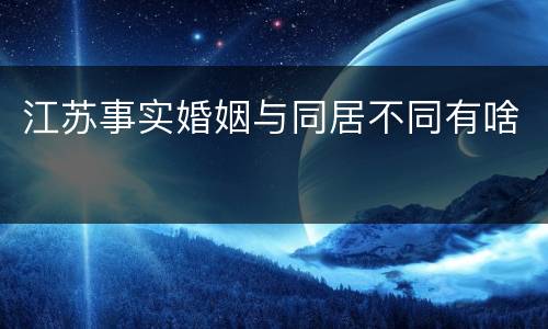 江苏事实婚姻与同居不同有啥