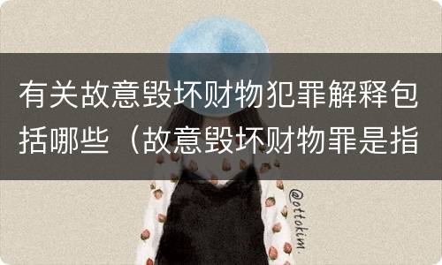 有关故意毁坏财物犯罪解释包括哪些（故意毁坏财物罪是指）