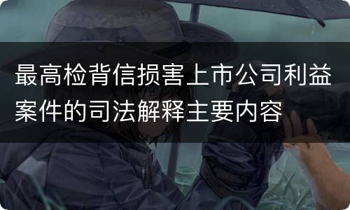 最高检背信损害上市公司利益案件的司法解释主要内容