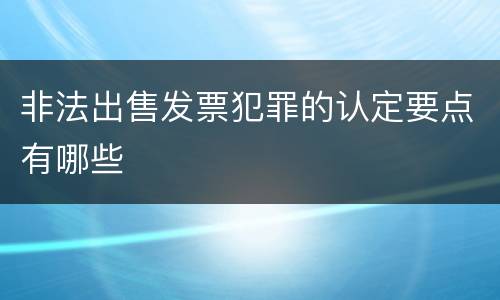 非法出售发票犯罪的认定要点有哪些