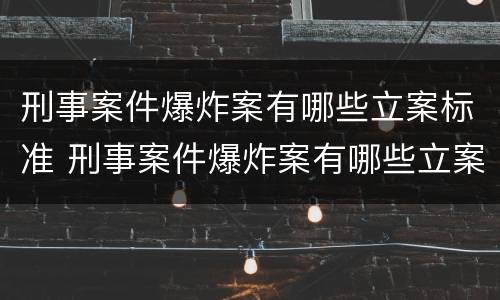 刑事案件爆炸案有哪些立案标准 刑事案件爆炸案有哪些立案标准规定