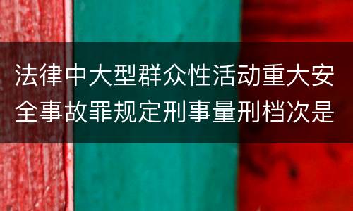 法律中大型群众性活动重大安全事故罪规定刑事量刑档次是多少