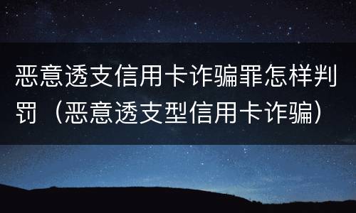 恶意透支信用卡诈骗罪怎样判罚（恶意透支型信用卡诈骗）