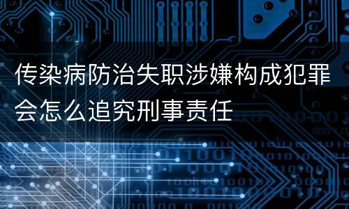 传染病防治失职涉嫌构成犯罪会怎么追究刑事责任
