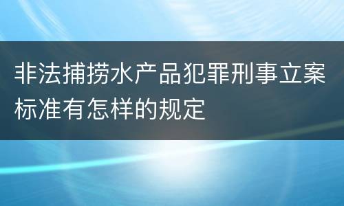 非法捕捞水产品犯罪刑事立案标准有怎样的规定