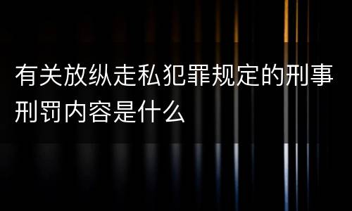 有关放纵走私犯罪规定的刑事刑罚内容是什么