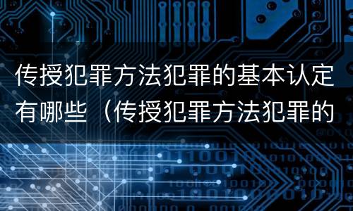 传授犯罪方法犯罪的基本认定有哪些（传授犯罪方法犯罪的基本认定有哪些）