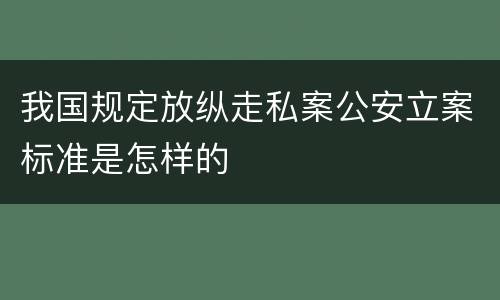 我国规定放纵走私案公安立案标准是怎样的