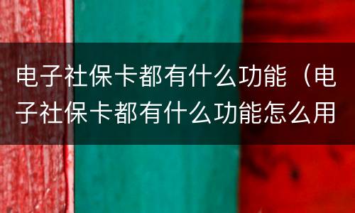 电子社保卡都有什么功能（电子社保卡都有什么功能怎么用）
