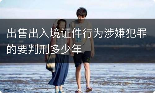 出售出入境证件行为涉嫌犯罪的要判刑多少年