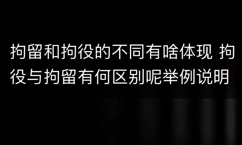 拘留和拘役的不同有啥体现 拘役与拘留有何区别呢举例说明