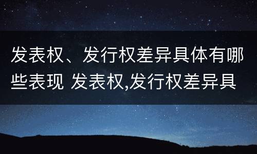 发表权、发行权差异具体有哪些表现 发表权,发行权差异具体有哪些表现
