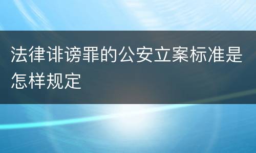 法律诽谤罪的公安立案标准是怎样规定