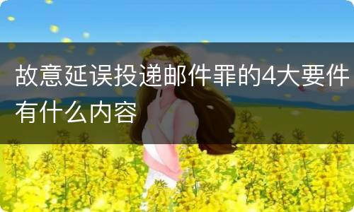 故意延误投递邮件罪的4大要件有什么内容