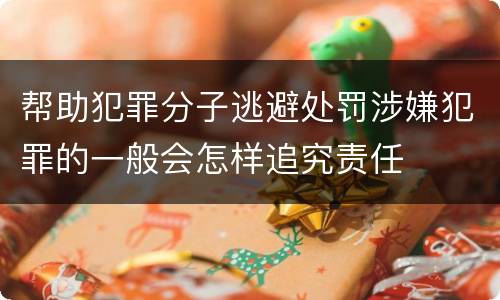 帮助犯罪分子逃避处罚涉嫌犯罪的一般会怎样追究责任