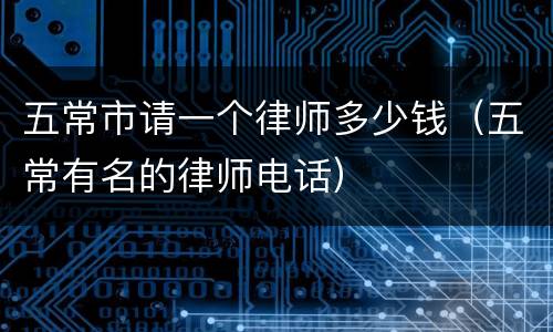 五常市请一个律师多少钱（五常有名的律师电话）