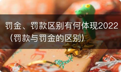 罚金、罚款区别有何体现2022（罚款与罚金的区别）