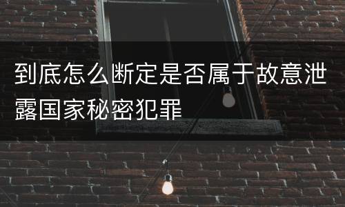 到底怎么断定是否属于故意泄露国家秘密犯罪