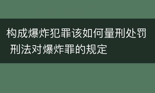 构成爆炸犯罪该如何量刑处罚 刑法对爆炸罪的规定