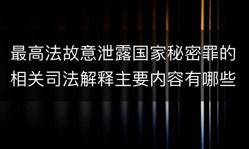 最高法故意泄露国家秘密罪的相关司法解释主要内容有哪些