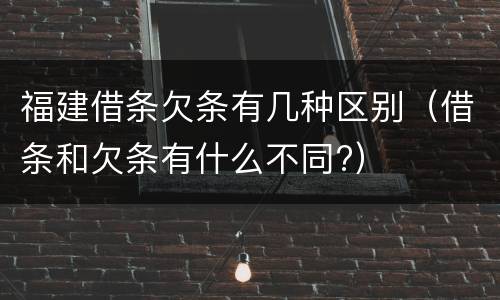 福建借条欠条有几种区别（借条和欠条有什么不同?）