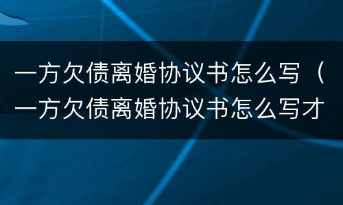 一方欠债离婚协议书怎么写（一方欠债离婚协议书怎么写才有效）