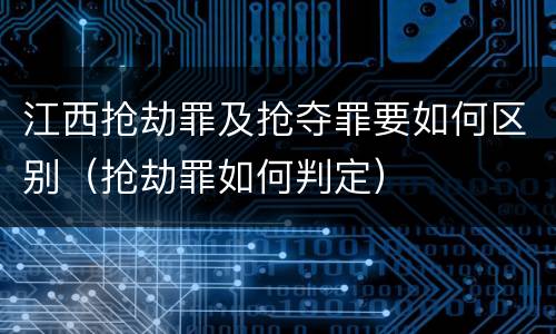 江西抢劫罪及抢夺罪要如何区别（抢劫罪如何判定）