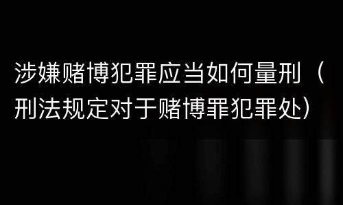 涉嫌赌博犯罪应当如何量刑（刑法规定对于赌博罪犯罪处）