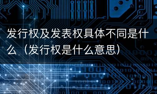 发行权及发表权具体不同是什么（发行权是什么意思）