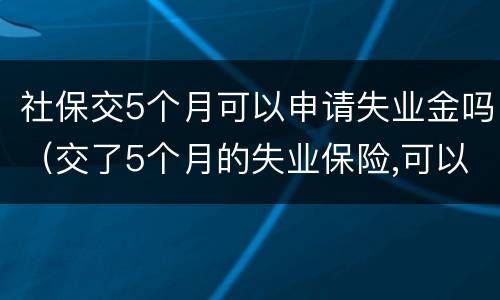 社保交5个月可以申请失业金吗（交了5个月的失业保险,可以拿失业金吗?）