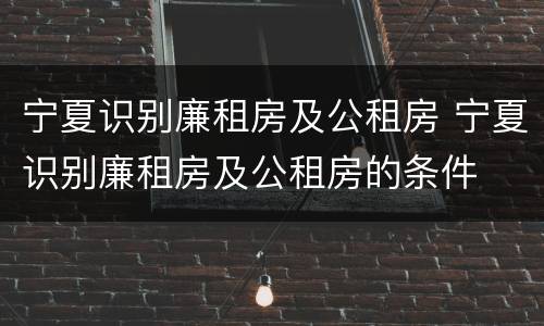 宁夏识别廉租房及公租房 宁夏识别廉租房及公租房的条件