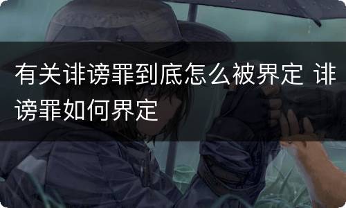有关诽谤罪到底怎么被界定 诽谤罪如何界定