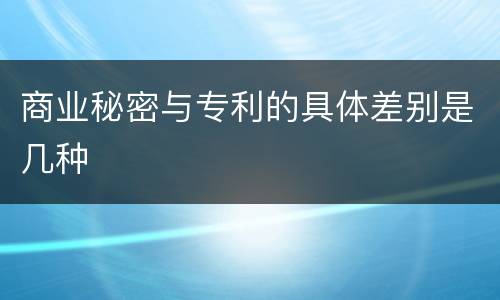 商业秘密与专利的具体差别是几种