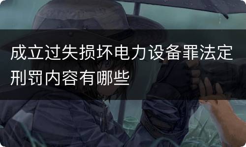 成立过失损坏电力设备罪法定刑罚内容有哪些