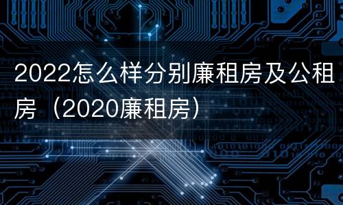 2022怎么样分别廉租房及公租房（2020廉租房）