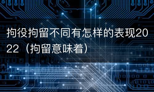 拘役拘留不同有怎样的表现2022（拘留意味着）