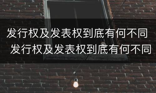 发行权及发表权到底有何不同 发行权及发表权到底有何不同之处