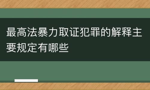 最高法暴力取证犯罪的解释主要规定有哪些