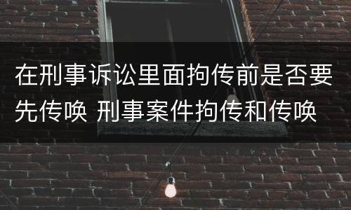 在刑事诉讼里面拘传前是否要先传唤 刑事案件拘传和传唤