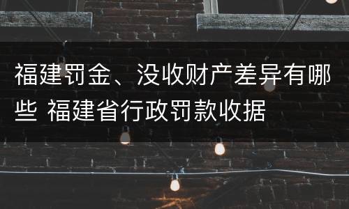 福建罚金、没收财产差异有哪些 福建省行政罚款收据