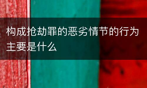 构成抢劫罪的恶劣情节的行为主要是什么