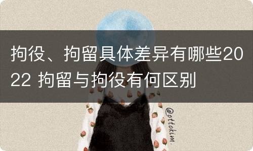 拘役、拘留具体差异有哪些2022 拘留与拘役有何区别