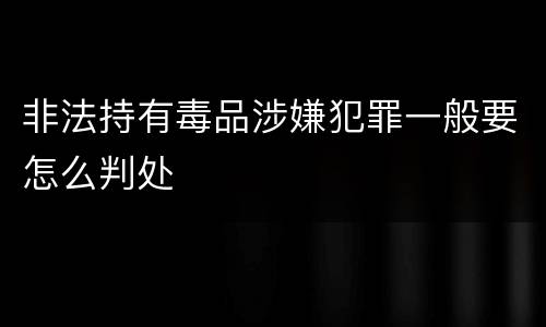 非法持有毒品涉嫌犯罪一般要怎么判处