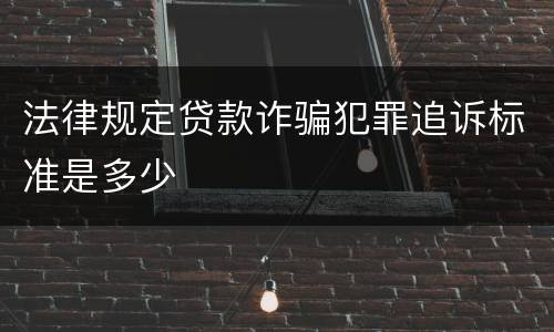 法律规定贷款诈骗犯罪追诉标准是多少