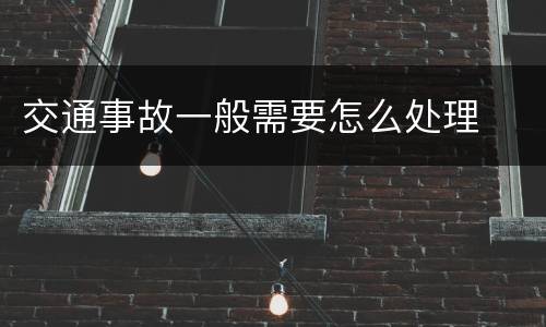 交通事故一般需要怎么处理